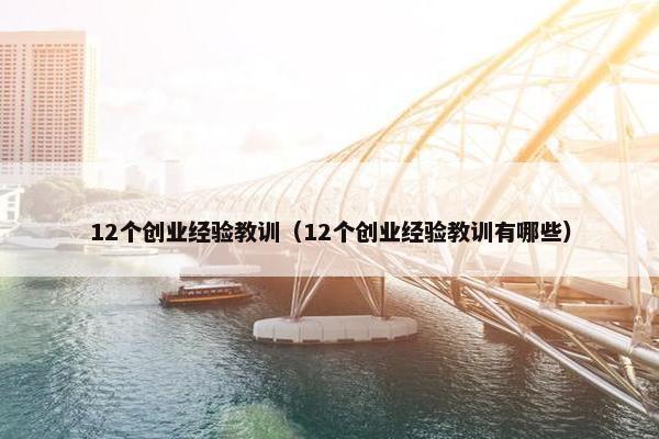 12个创业经验教训（12个创业经验教训有哪些）
