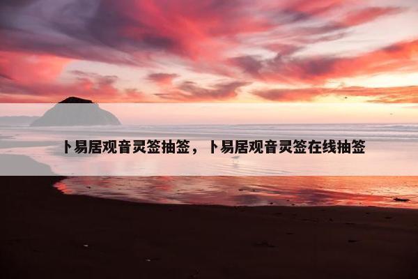 卜易居观音灵签抽签，卜易居观音灵签在线抽签