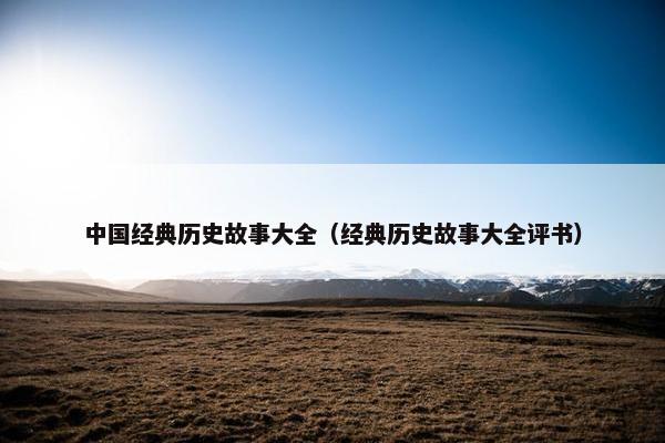 中国经典历史故事大全（经典历史故事大全评书）