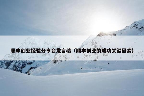 顺丰创业经验分享会发言稿（顺丰创业的成功关键因素）