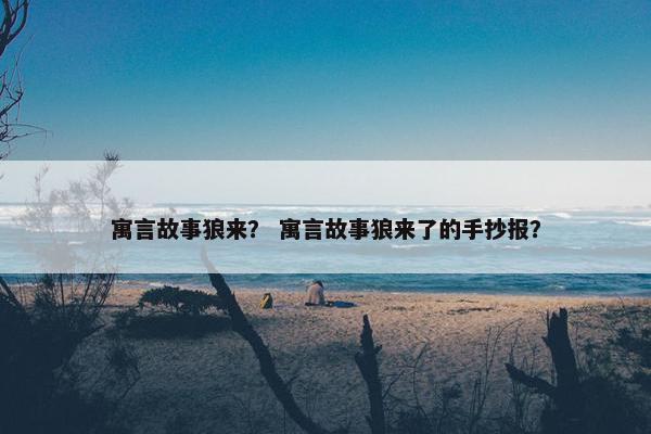 寓言故事狼来？ 寓言故事狼来了的手抄报？