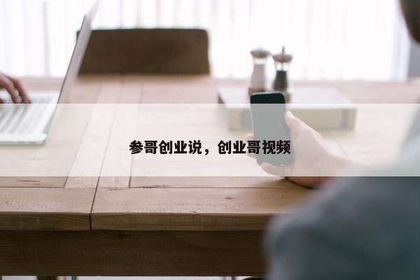参哥创业说，创业哥视频