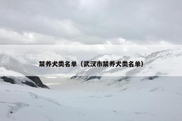 禁养犬类名单（武汉市禁养犬类名单）