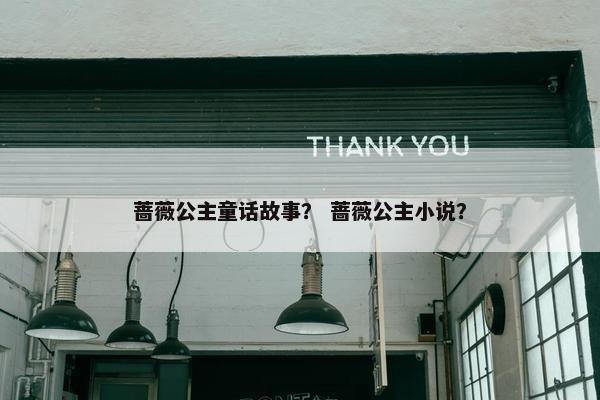 蔷薇公主童话故事？ 蔷薇公主小说？