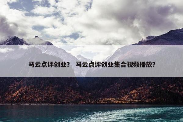 马云点评创业？ 马云点评创业集合视频播放？