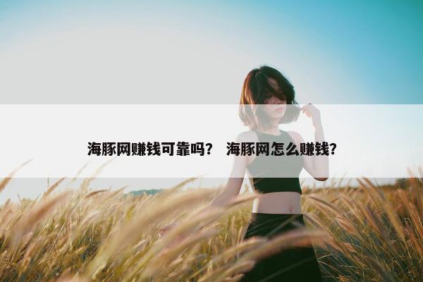 海豚网赚钱可靠吗？ 海豚网怎么赚钱？
