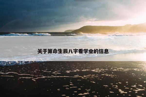 关于算命生辰八字看学业的信息