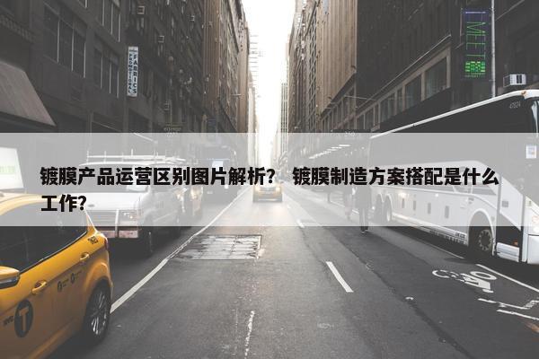 镀膜产品运营区别图片解析？ 镀膜制造方案搭配是什么工作？