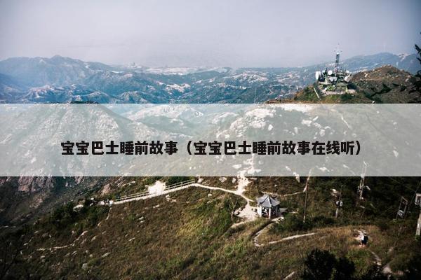 宝宝巴士睡前故事（宝宝巴士睡前故事在线听）