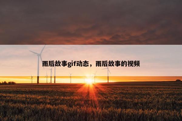 雨后故事gif动态，雨后故事的视频