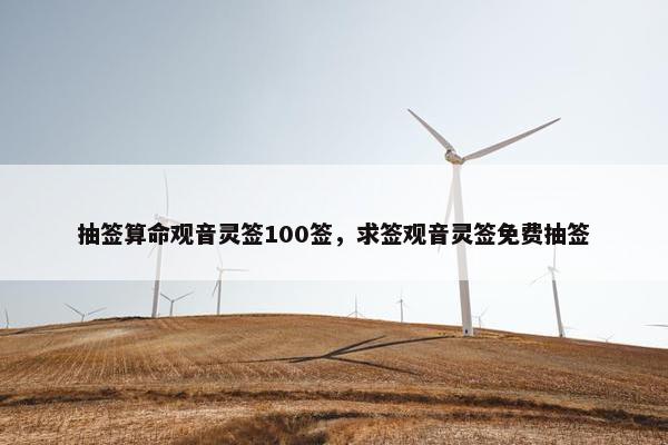 抽签算命观音灵签100签，求签观音灵签免费抽签