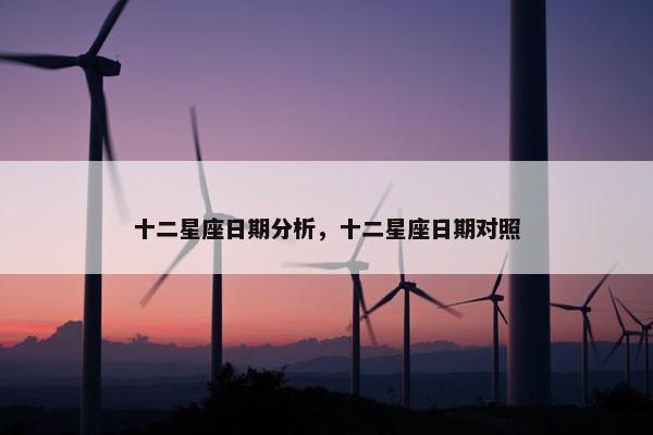 十二星座日期分析，十二星座日期对照