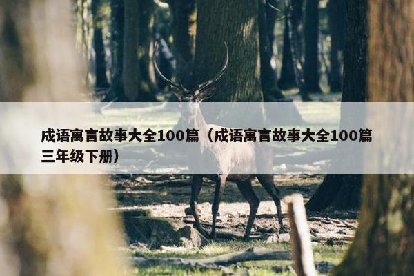 成语寓言故事大全100篇（成语寓言故事大全100篇三年级下册）