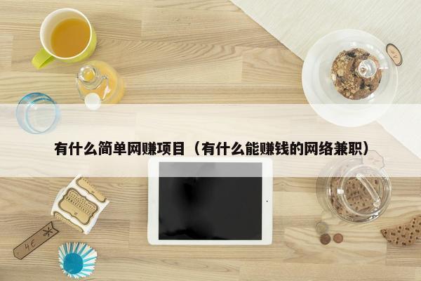 有什么简单网赚项目（有什么能赚钱的网络兼职）