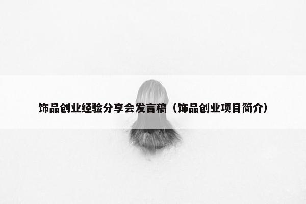 饰品创业经验分享会发言稿（饰品创业项目简介）