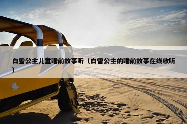 白雪公主儿童睡前故事听（白雪公主的睡前故事在线收听）