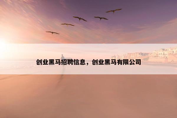 创业黑马招聘信息，创业黑马有限公司