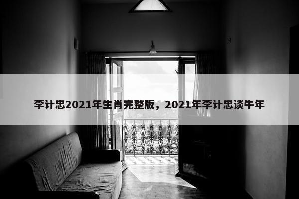 李计忠2021年生肖完整版，2021年李计忠谈牛年