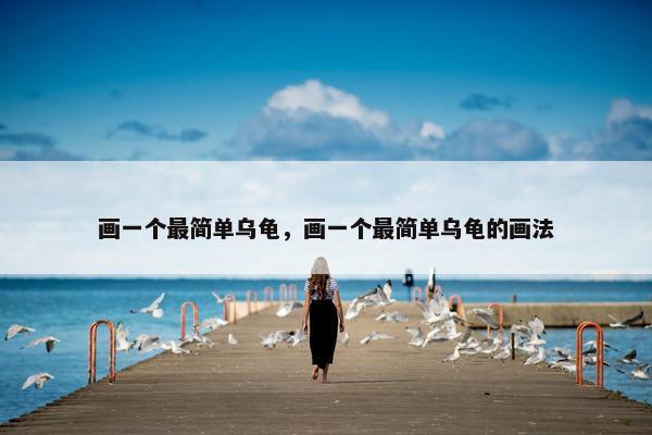 画一个最简单乌龟，画一个最简单乌龟的画法