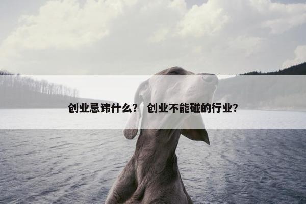 创业忌讳什么？ 创业不能碰的行业？