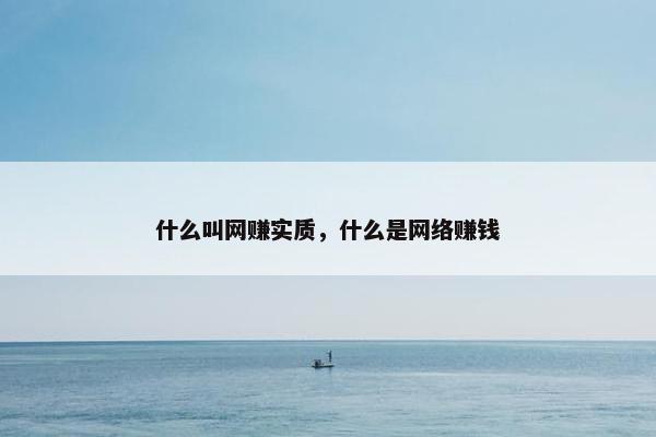 什么叫网赚实质，什么是网络赚钱