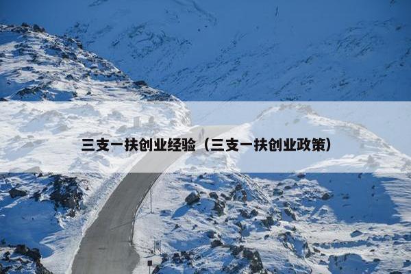 三支一扶创业经验（三支一扶创业政策）