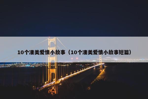 10个凄美爱情小故事（10个凄美爱情小故事短篇）
