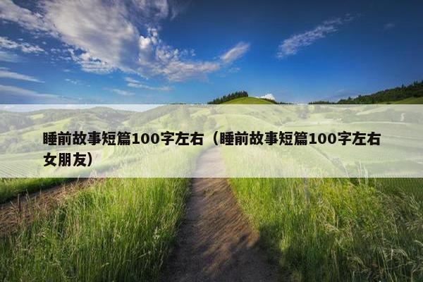 睡前故事短篇100字左右（睡前故事短篇100字左右女朋友）