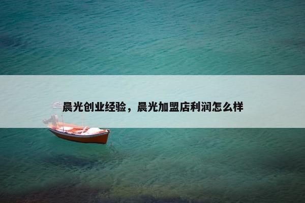 晨光创业经验，晨光加盟店利润怎么样