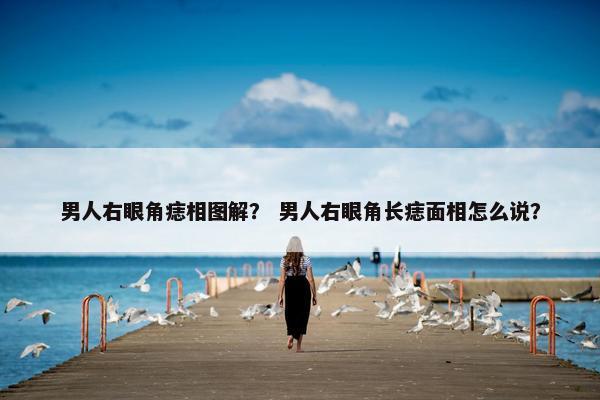 男人右眼角痣相图解？ 男人右眼角长痣面相怎么说？