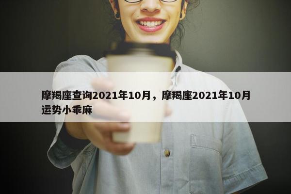 摩羯座查询2021年10月，摩羯座2021年10月运势小乖麻