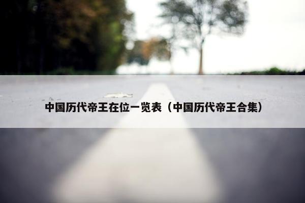 中国历代帝王在位一览表（中国历代帝王合集）