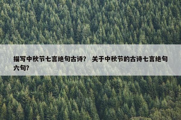 描写中秋节七言绝句古诗？ 关于中秋节的古诗七言绝句六句？