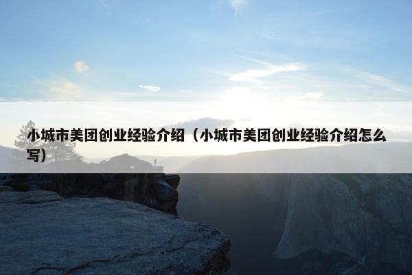 小城市美团创业经验介绍（小城市美团创业经验介绍怎么写）