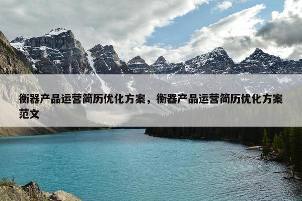 衡器产品运营简历优化方案，衡器产品运营简历优化方案范文