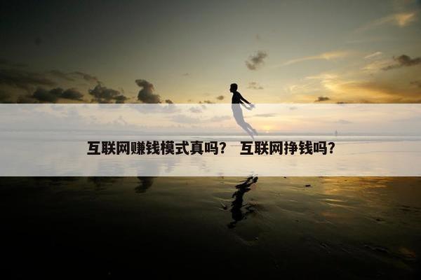 互联网赚钱模式真吗？ 互联网挣钱吗？