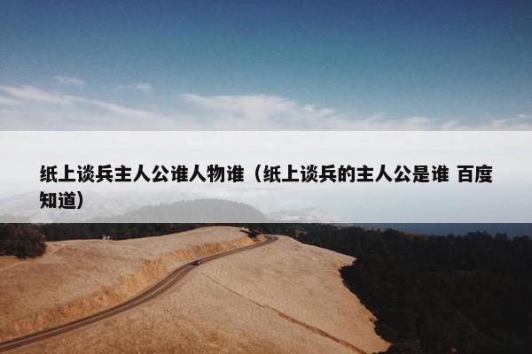 纸上谈兵主人公谁人物谁（纸上谈兵的主人公是谁 百度知道）