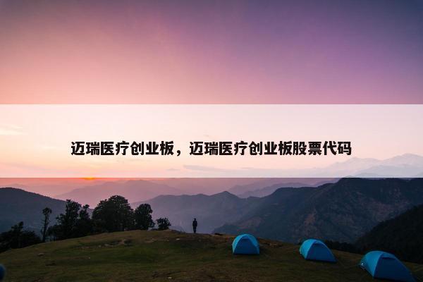 迈瑞医疗创业板，迈瑞医疗创业板股票代码