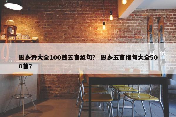 思乡诗大全100首五言绝句？ 思乡五言绝句大全500首？