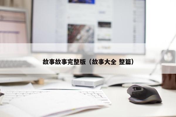 故事故事完整版（故事大全 整篇）