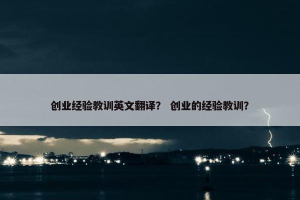 创业经验教训英文翻译？ 创业的经验教训？