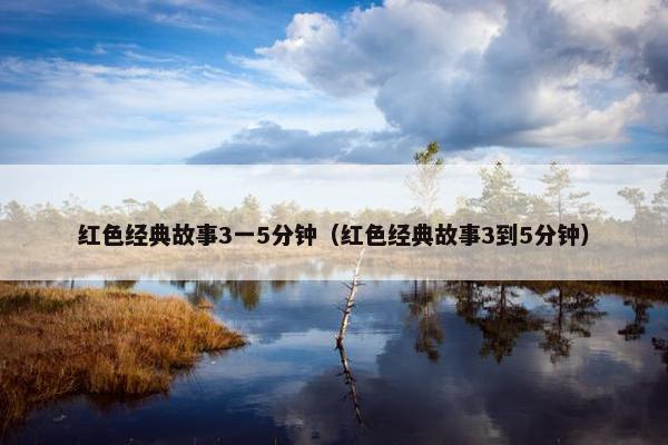 红色经典故事3一5分钟（红色经典故事3到5分钟）