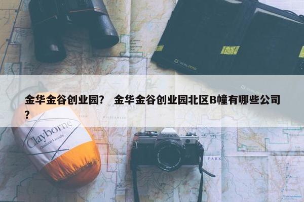 金华金谷创业园？ 金华金谷创业园北区B幢有哪些公司？