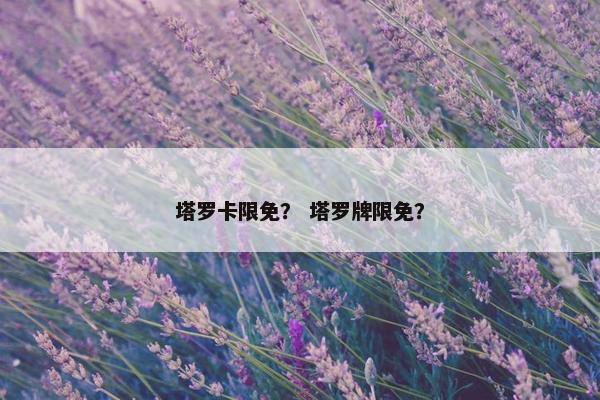塔罗卡限免？ 塔罗牌限免？