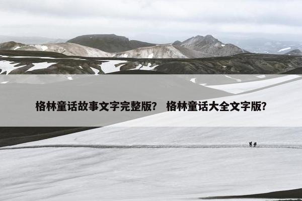 格林童话故事文字完整版？ 格林童话大全文字版？