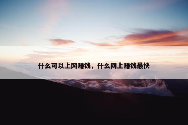 什么可以上网赚钱，什么网上赚钱最快