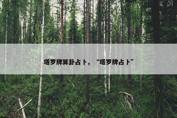 塔罗牌算卦占卜，“塔罗牌占卜”