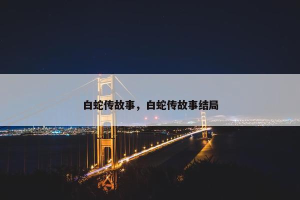 白蛇传故事，白蛇传故事结局