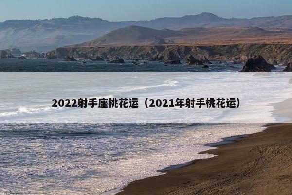 2022射手座桃花运（2021年射手桃花运）