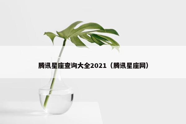 腾讯星座查询大全2021（腾讯星座网）